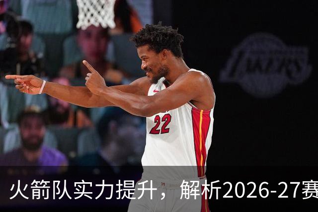 火箭队实力提升，解析2026-27赛季完整阵容