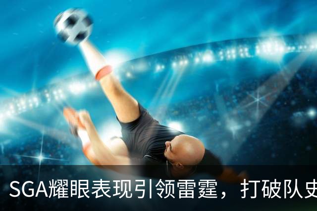 SGA耀眼表现引领雷霆，打破队史纪录成焦点